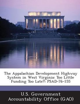 portada The Appalachian Development Highway System in West Virginia: Too Little Funding Too Late?: Psad-76-155 (en Inglés)