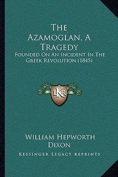 portada the azamoglan, a tragedy: founded on an incident in the greek revolution (1845) (en Inglés)