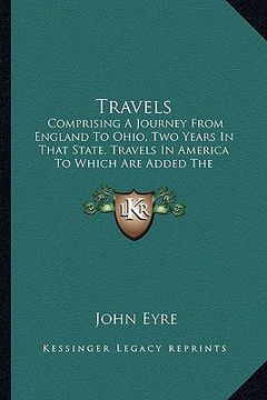 portada travels: comprising a journey from england to ohio, two years in that state, travels in america to which are added the foreigne (in English)