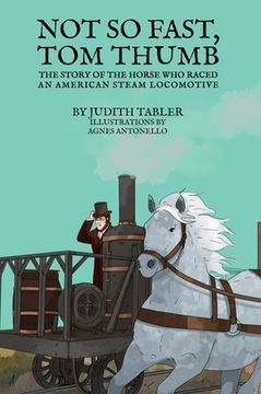 portada Not So Fast, Tom Thumb: The story of the horse who raced an American steam locomotive