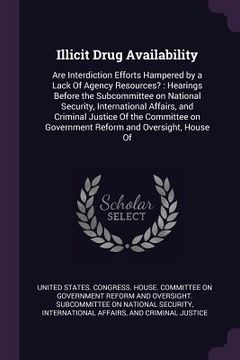 portada Illicit Drug Availability: Are Interdiction Efforts Hampered by a Lack Of Agency Resources?: Hearings Before the Subcommittee on National Securit (en Inglés)