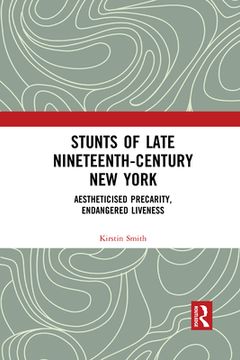 portada Stunts of Late Nineteenth-Century new York: Aestheticised Precarity, Endangered Liveness 