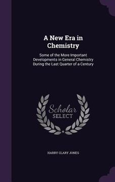 portada A New Era in Chemistry: Some of the More Important Developments in General Chemistry During the Last Quarter of a Century (en Inglés)