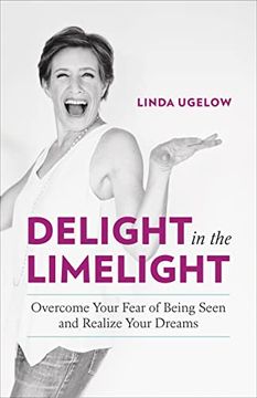 portada Delight in the Limelight: Overcome Your Fear of Being Seen and Realize Your Dreams (en Inglés)