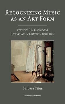 portada Recognizing Music as an Art Form: Friedrich Th. Vischer and German Music Criticism, 1848-1887 (en Inglés)