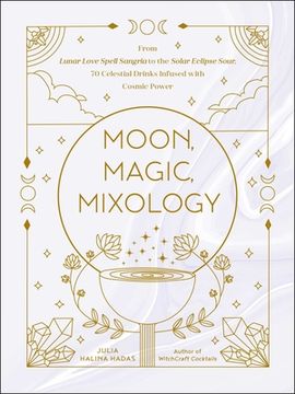 portada Moon, Magic, Mixology: From Lunar Love Spell Sangria to the Solar Eclipse Sour, 70 Celestial Drinks Infused With Cosmic Power (in English)