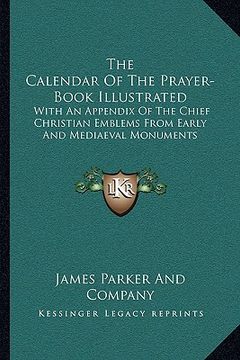 portada the calendar of the prayer-book illustrated: with an appendix of the chief christian emblems from early and mediaeval monuments (en Inglés)