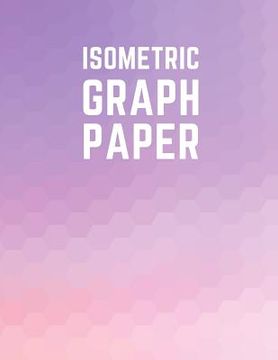 portada Isometric Graph Paper: Draw Your Own 3D, Sculpture or Landscaping Geometric Designs! 1/4 inch Equilateral Triangle Isometric Graph Recticle T