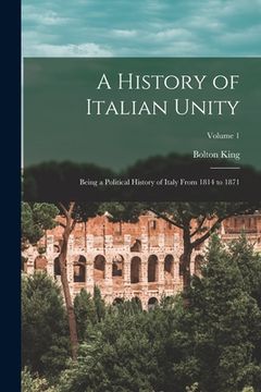 portada A History of Italian Unity: Being a Political History of Italy From 1814 to 1871; Volume 1 (en Inglés)
