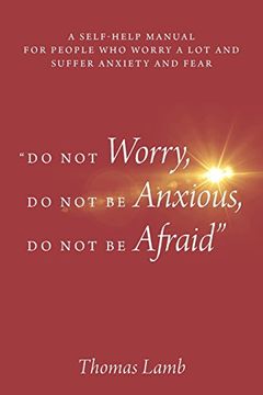 portada "Do Not Worry, Do Not Be Anxious, Do Not Be Afraid": A Self-Help Manual for People Who Worry a Lot and Suffer Anxiety and Fear