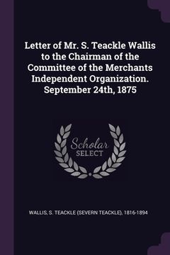 portada Letter of Mr. S. Teackle Wallis to the Chairman of the Committee of the Merchants Independent Organization. September 24th, 1875 (en Inglés)