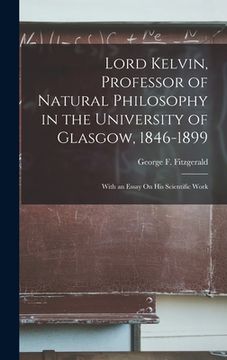 portada Lord Kelvin, Professor of Natural Philosophy in the University of Glasgow, 1846-1899: With an Essay On His Scientific Work (en Inglés)