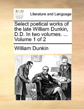 portada select poetical works of the late william dunkin, d.d. in two volumes. ... volume 1 of 2 (en Inglés)