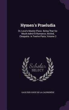 portada Hymen's Praeludia: Or, Love's Master-Piece. Being That So-Much-Admir'D Romance, Intitled, Cleopatra. in Twelve Parts, Volume 2 (en Inglés)