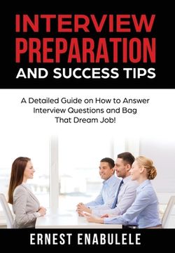 portada Interview Preparation and Success Tips: A Detailed Guide on How to Answer Interview Questions and Bag That Dream Job! (en Inglés)
