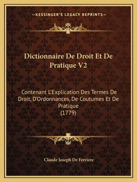 portada Dictionnaire De Droit Et De Pratique V2: Contenant L'Explication Des Termes De Droit, D'Ordonnances, De Coutumes Et De Pratique (1779) (en Francés)