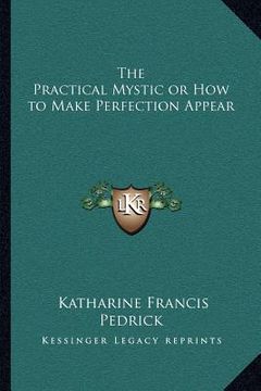 portada the practical mystic or how to make perfection appear (en Inglés)