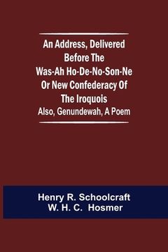 portada An Address, Delivered Before the Was-ah Ho-de-no-son-ne or New Confederacy of the Iroquois; Also, Genundewah, a Poem (en Inglés)