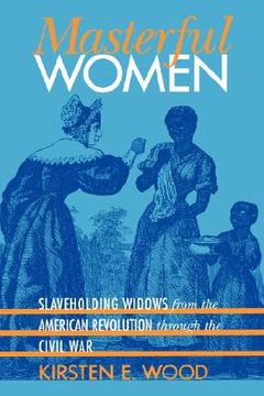 portada masterful women: slaveholding widows from the american revolution through the civil war (in English)