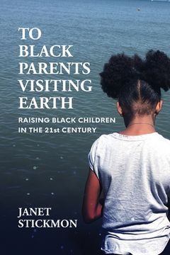 portada To Black Parents Visiting Earth: Raising Black Children in the 21st Century (in English)