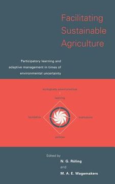 portada Facilitating Sustainable Agriculture: Participatory Learning and Adaptive Management in Times of Environmental Uncertainty (in English)