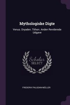 portada Mythologiske Digte: Venus. Dryaden. Tithon. Anden Reviderede Udgave (in English)
