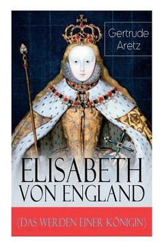 portada Elisabeth von England (Das Werden einer Königin): Elisabeth I. - Lebensgeschichte der jungfräulichen Königin (en Alemán)