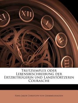 portada Trutzsimplex Oder Lebensbeschreibung Der Ertzbetrugerin Und Landstortzerin Courasche (en Alemán)
