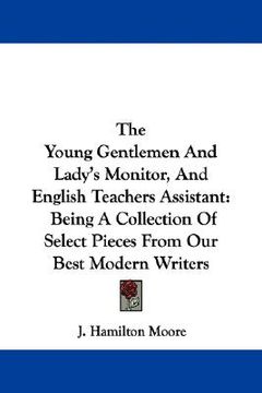 portada the young gentlemen and lady's monitor, and english teachers assistant: being a collection of select pieces from our best modern writers (en Inglés)