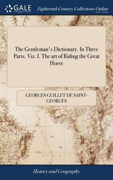 portada The Gentleman's Dictionary. In Three Parts. Viz. I. The art of Riding the Great Horse: ... II. The Military art; ... III. The art of Navigation; Each (en Inglés)