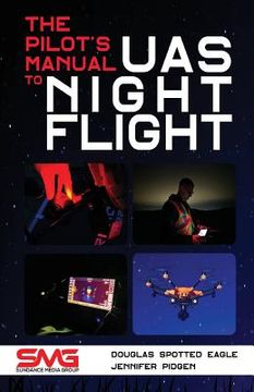 portada The Pilot's Manual to UAS Night Flight: Learn how to fly your UAV / sUAS at night - LEGALLY, SAFELY and EFFECTIVELY! (en Inglés)