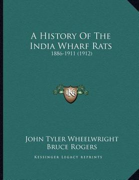 portada a history of the india wharf rats: 1886-1911 (1912) (en Inglés)