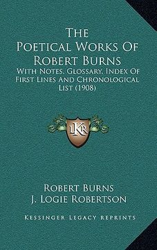 portada the poetical works of robert burns: with notes, glossary, index of first lines and chronological list (1908) (en Inglés)