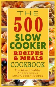 portada The 500 Slow Cooker Recipes & Meals Cookbook: The Most Healthy And Delicious Slow Cooker Recipes (en Inglés)