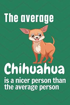 portada The Average Chihuahua is a Nicer Person Than the Average Person: For Chihuahua dog Fans (en Inglés)