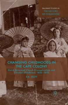 portada Changing Childhoods in the Cape Colony: Dutch Reformed Church Evangelicalism and Colonial Childhood, 1860-1895 (en Inglés)