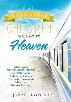 portada How to Guarantee Your CHILDREN Will Go to Heaven: Eight Principles for Parents, Grandparents, and Guardians to Make Sure Their Kids Are Successful in