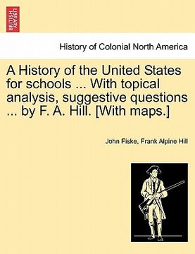 portada a history of the united states for schools ... with topical analysis, suggestive questions ... by f. a. hill. [with maps.] vol. ii. (en Inglés)