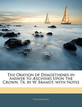 portada the oration of demosthenes in answer to schines upon the crown, tr. by w. brandt, with notes (en Inglés)