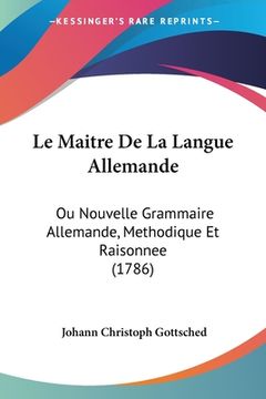 portada Le Maitre De La Langue Allemande: Ou Nouvelle Grammaire Allemande, Methodique Et Raisonnee (1786) (en Francés)