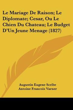 portada Le Mariage De Raison; Le Diplomate; Cesar, Ou Le Chien Du Chateau; Le Budget D'Un Jeune Menage (1827) (in French)