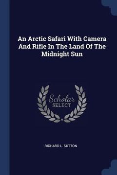 portada An Arctic Safari With Camera And Rifle In The Land Of The Midnight Sun