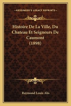 portada Histoire De La Ville, Du Chateau Et Seigneurs De Caumont (1898) (en Francés)