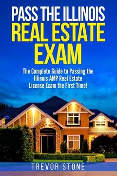 portada Pass the Illinois Real Estate Exam: The Complete Guide to Passing the Illinois AMP Real Estate License Exam the First Time! (in English)