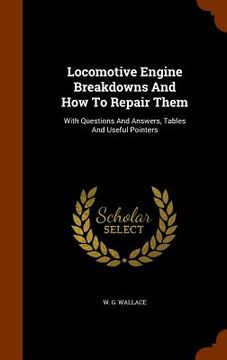 portada Locomotive Engine Breakdowns And How To Repair Them: With Questions And Answers, Tables And Useful Pointers