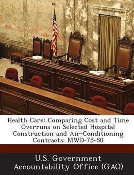 portada Health Care: Comparing Cost and Time Overruns on Selected Hospital Construction and Air-Conditioning Contracts: Mwd-75-50 (en Inglés)