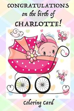 portada CONGRATULATIONS on the birth of CHARLOTTE! (Coloring Card): (Personalized Card/Gift) Personal Inspirational Messages, Adult Coloring Images! (en Inglés)