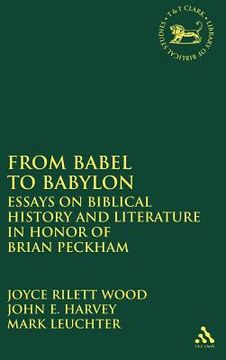 portada From Babel to Babylon: Essays on Biblical History and Literature in Honor of Brian Peckham (in English)
