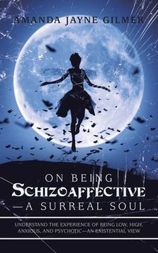 portada On Being Schizoaffective-A Surreal Soul: Understand the Experience of Being Low, High, Anxious, and Psychotic-An Existential View (en Inglés)