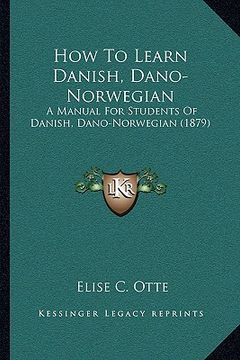 portada how to learn danish, dano-norwegian: a manual for students of danish, dano-norwegian (1879) (en Inglés)